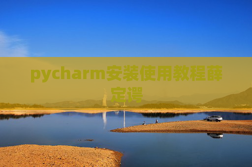 pycharm安装使用教程薛定谔 pycharm安装使用教程薛定谔